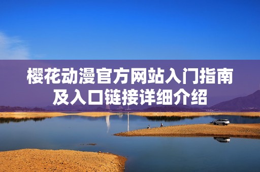 樱花动漫官方网站入门指南及入口链接详细介绍