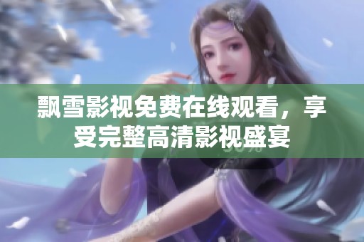 飘雪影视免费在线观看，享受完整高清影视盛宴