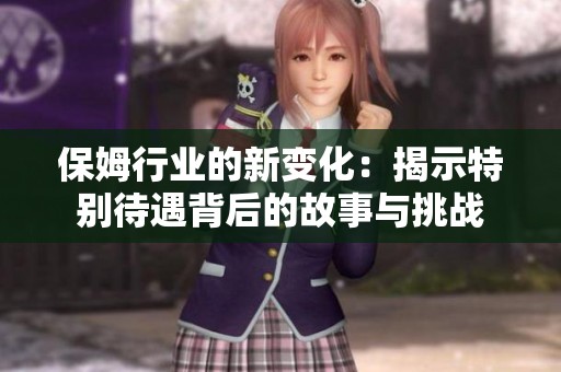 保姆行业的新变化：揭示特别待遇背后的故事与挑战