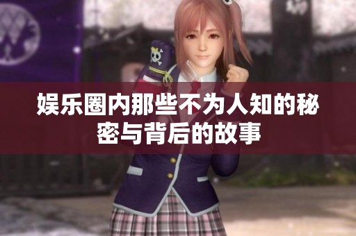 娱乐圈内那些不为人知的秘密与背后的故事