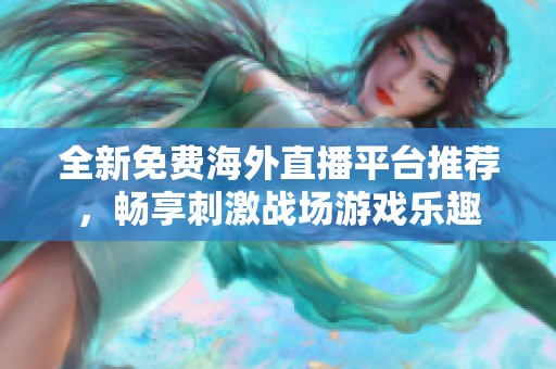 全新免费海外直播平台推荐，畅享刺激战场游戏乐趣