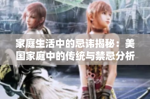家庭生活中的忌讳揭秘：美国家庭中的传统与禁忌分析