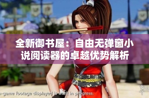 全新御书屋：自由无弹窗小说阅读器的卓越优势解析