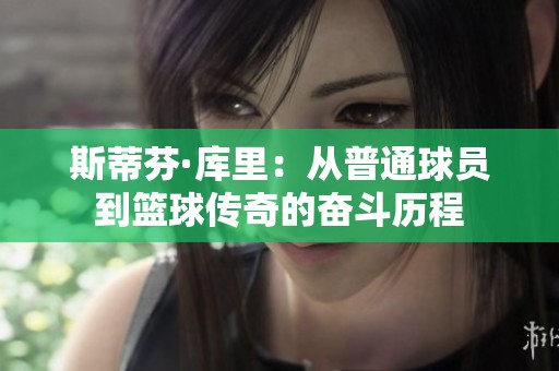斯蒂芬·库里：从普通球员到篮球传奇的奋斗历程