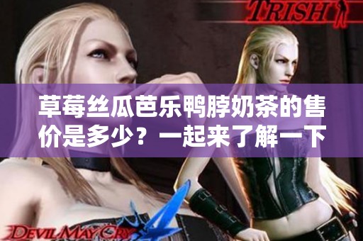 草莓丝瓜芭乐鸭脖奶茶的售价是多少？一起来了解一下其价格吧！