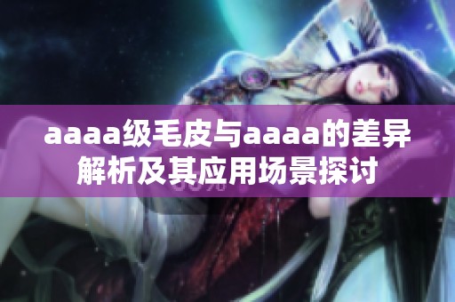 aaaa级毛皮与aaaa的差异解析及其应用场景探讨