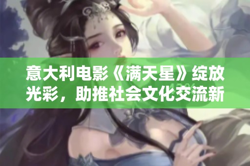 意大利电影《满天星》绽放光彩，助推社会文化交流新篇章