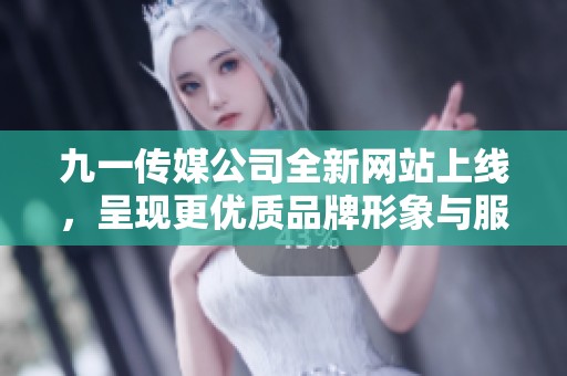 九一传媒公司全新网站上线，呈现更优质品牌形象与服务体验