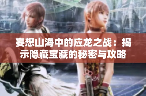 妄想山海中的应龙之战：揭示隐藏宝藏的秘密与攻略