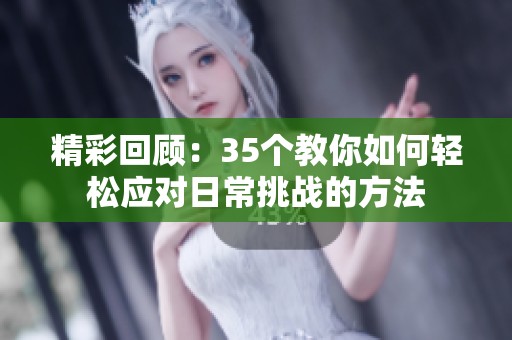 精彩回顾：35个教你如何轻松应对日常挑战的方法