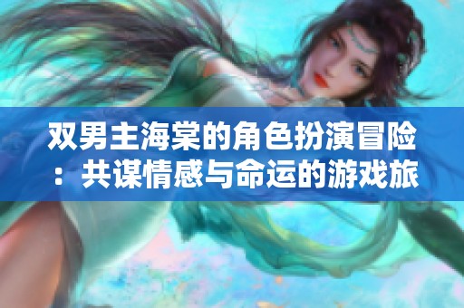 双男主海棠的角色扮演冒险：共谋情感与命运的游戏旅程