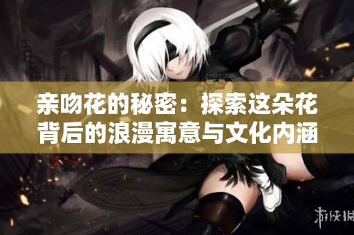 亲吻花的秘密：探索这朵花背后的浪漫寓意与文化内涵