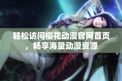 轻松访问樱花动漫官网首页，畅享海量动漫资源