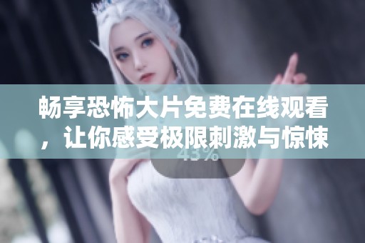 畅享恐怖大片免费在线观看，让你感受极限刺激与惊悚体验