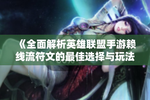 《全面解析英雄联盟手游赖线流符文的最佳选择与玩法攻略》