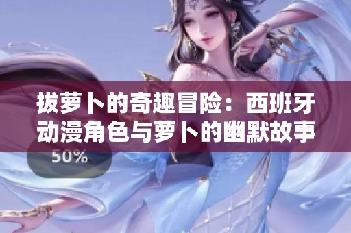 拔萝卜的奇趣冒险：西班牙动漫角色与萝卜的幽默故事