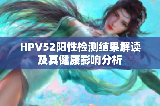 HPV52阳性检测结果解读及其健康影响分析
