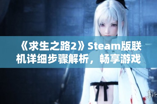 《求生之路2》Steam版联机详细步骤解析，畅享游戏乐趣！