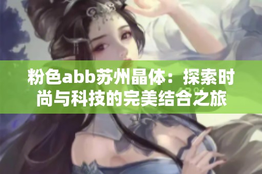 粉色abb苏州晶体：探索时尚与科技的完美结合之旅