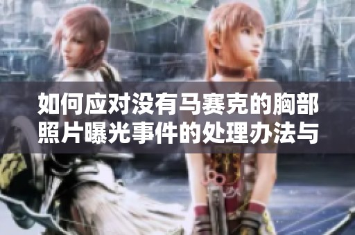 如何应对没有马赛克的胸部照片曝光事件的处理办法与建议