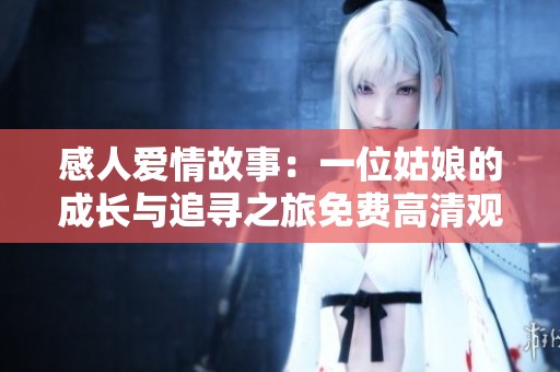 感人爱情故事：一位姑娘的成长与追寻之旅免费高清观看