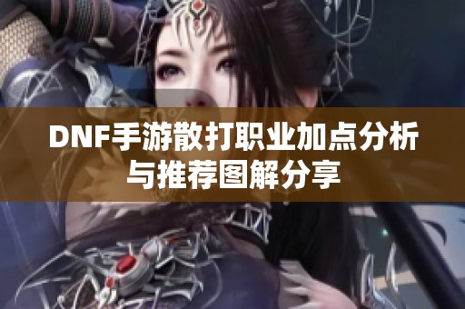 DNF手游散打职业加点分析与推荐图解分享
