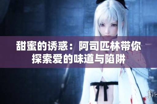 甜蜜的诱惑：阿司匹林带你探索爱的味道与陷阱
