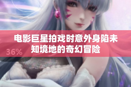 电影巨星拍戏时意外身陷未知境地的奇幻冒险