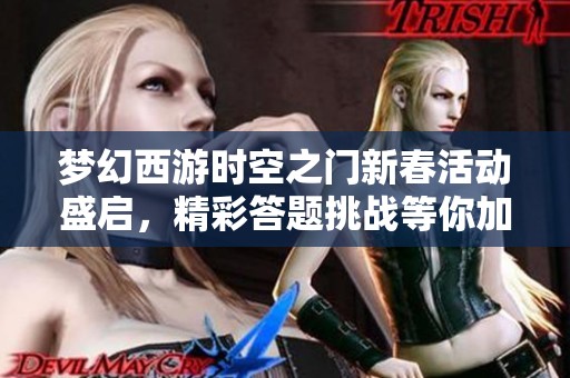 梦幻西游时空之门新春活动盛启，精彩答题挑战等你加入！
