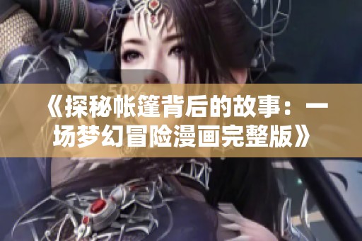 《探秘帐篷背后的故事：一场梦幻冒险漫画完整版》