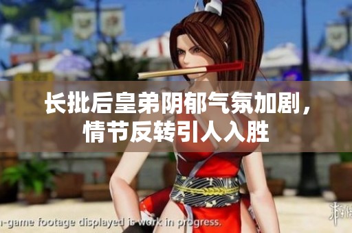 长批后皇弟阴郁气氛加剧，情节反转引人入胜