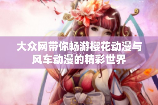 大众网带你畅游樱花动漫与风车动漫的精彩世界