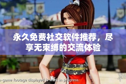 永久免费社交软件推荐，尽享无束缚的交流体验