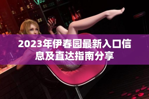 2023年伊春园最新入口信息及直达指南分享