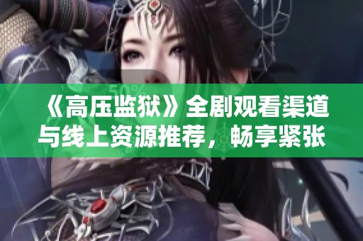 《高压监狱》全剧观看渠道与线上资源推荐，畅享紧张刺激剧情