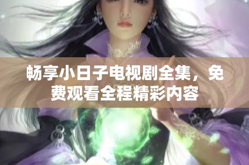 畅享小日子电视剧全集，免费观看全程精彩内容