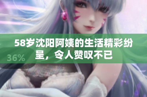 58岁沈阳阿姨的生活精彩纷呈，令人赞叹不已