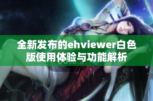 全新发布的ehviewer白色版使用体验与功能解析