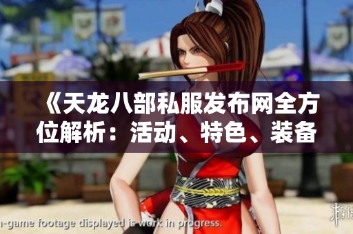 《天龙八部私服发布网全方位解析：活动、特色、装备与剧情详解》