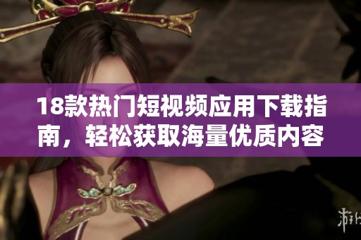 18款热门短视频应用下载指南，轻松获取海量优质内容