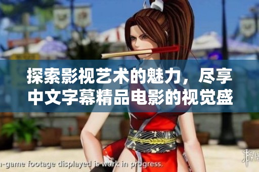 探索影视艺术的魅力，尽享中文字幕精品电影的视觉盛宴