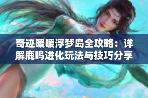 奇迹暖暖浮梦岛全攻略：详解鹿鸣进化玩法与技巧分享