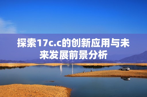 探索17c.c的创新应用与未来发展前景分析