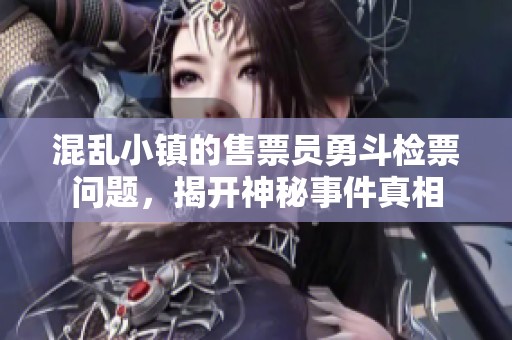 混乱小镇的售票员勇斗检票问题，揭开神秘事件真相