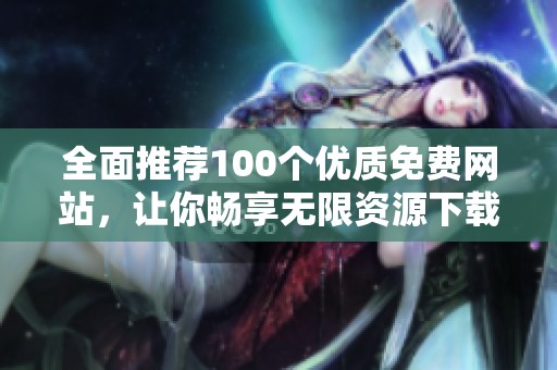 全面推荐100个优质免费网站，让你畅享无限资源下载体验