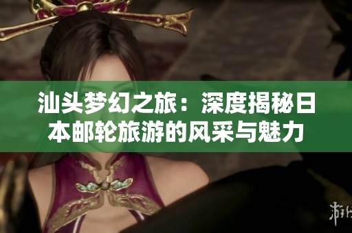 汕头梦幻之旅：深度揭秘日本邮轮旅游的风采与魅力