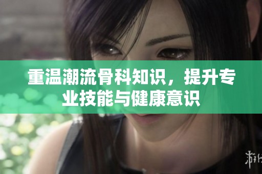 重温潮流骨科知识，提升专业技能与健康意识