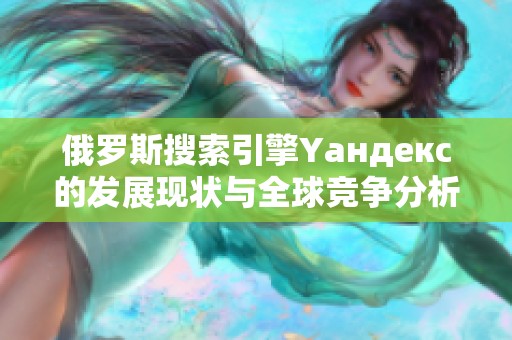 俄罗斯搜索引擎Yaндекс的发展现状与全球竞争分析