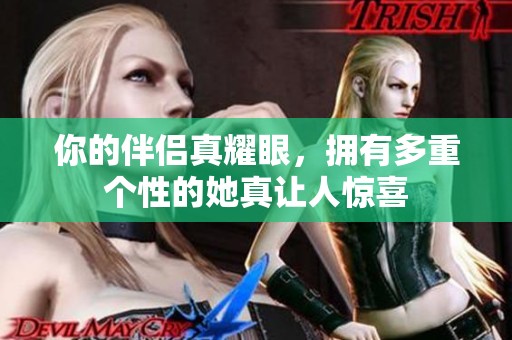 你的伴侣真耀眼，拥有多重个性的她真让人惊喜