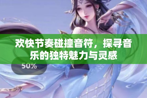 欢快节奏碰撞音符，探寻音乐的独特魅力与灵感